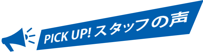 PICK UP! スタッフの声